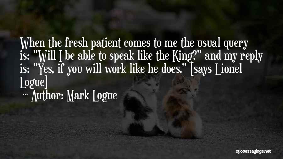 Mark Logue Quotes: When The Fresh Patient Comes To Me The Usual Query Is: Will I Be Able To Speak Like The King?