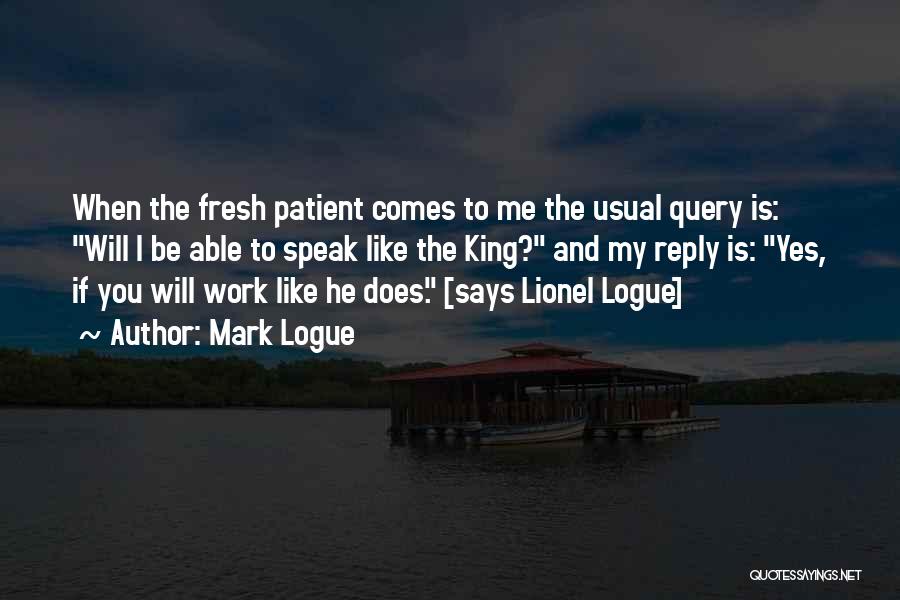 Mark Logue Quotes: When The Fresh Patient Comes To Me The Usual Query Is: Will I Be Able To Speak Like The King?