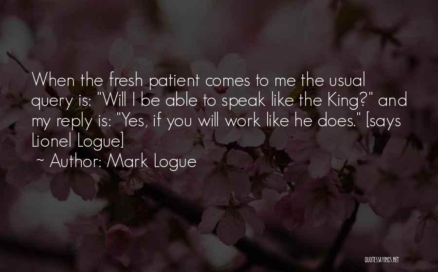 Mark Logue Quotes: When The Fresh Patient Comes To Me The Usual Query Is: Will I Be Able To Speak Like The King?