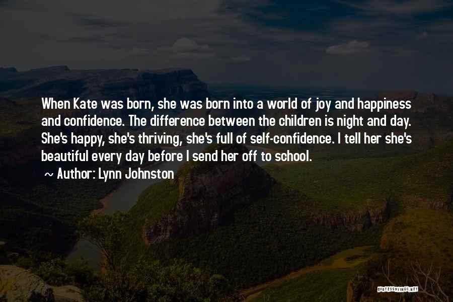 Lynn Johnston Quotes: When Kate Was Born, She Was Born Into A World Of Joy And Happiness And Confidence. The Difference Between The