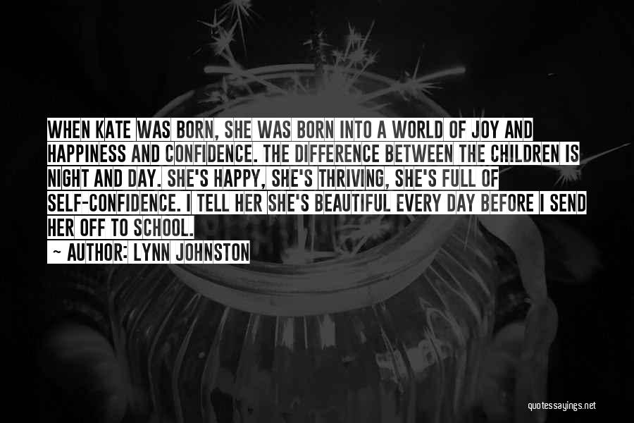 Lynn Johnston Quotes: When Kate Was Born, She Was Born Into A World Of Joy And Happiness And Confidence. The Difference Between The