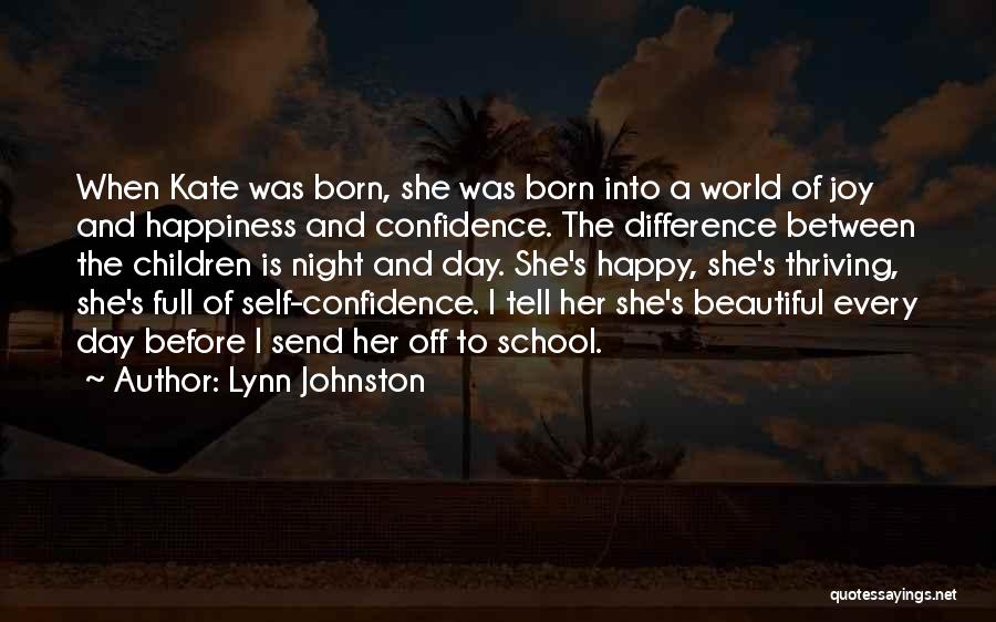 Lynn Johnston Quotes: When Kate Was Born, She Was Born Into A World Of Joy And Happiness And Confidence. The Difference Between The