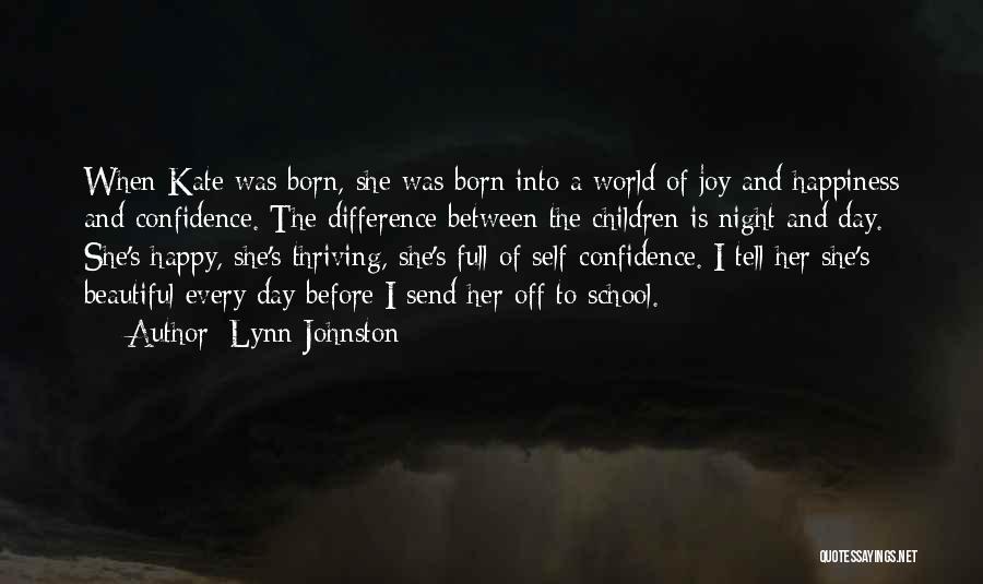 Lynn Johnston Quotes: When Kate Was Born, She Was Born Into A World Of Joy And Happiness And Confidence. The Difference Between The