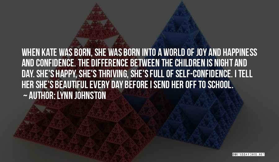Lynn Johnston Quotes: When Kate Was Born, She Was Born Into A World Of Joy And Happiness And Confidence. The Difference Between The