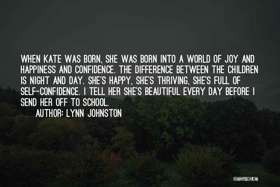Lynn Johnston Quotes: When Kate Was Born, She Was Born Into A World Of Joy And Happiness And Confidence. The Difference Between The