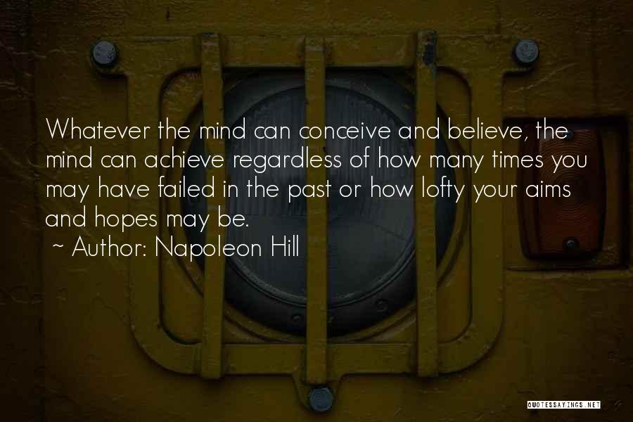 Napoleon Hill Quotes: Whatever The Mind Can Conceive And Believe, The Mind Can Achieve Regardless Of How Many Times You May Have Failed