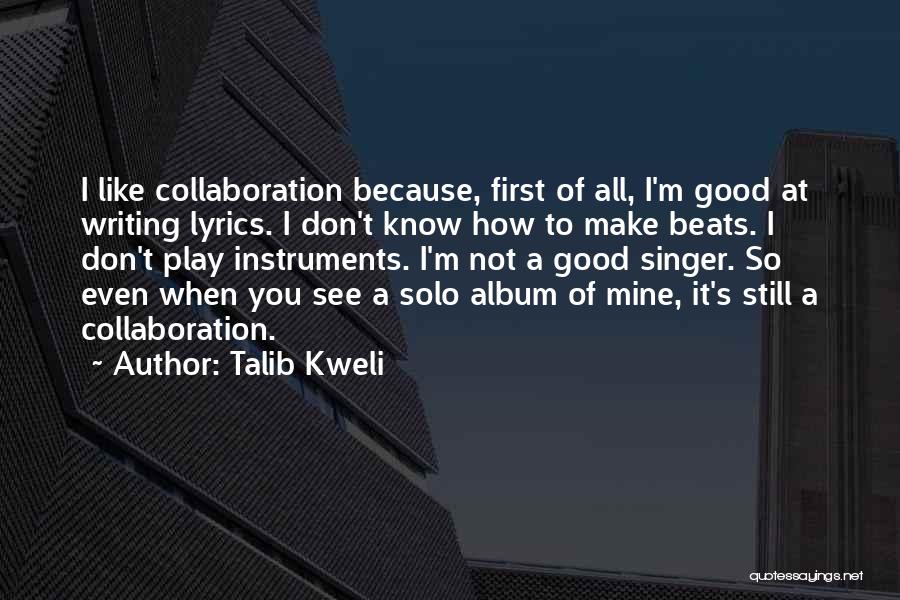 Talib Kweli Quotes: I Like Collaboration Because, First Of All, I'm Good At Writing Lyrics. I Don't Know How To Make Beats. I