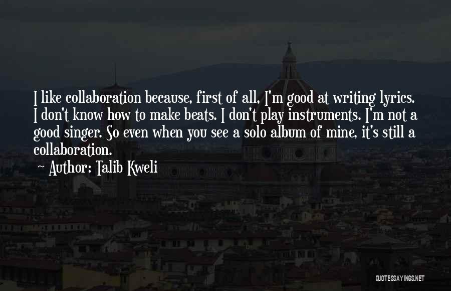 Talib Kweli Quotes: I Like Collaboration Because, First Of All, I'm Good At Writing Lyrics. I Don't Know How To Make Beats. I