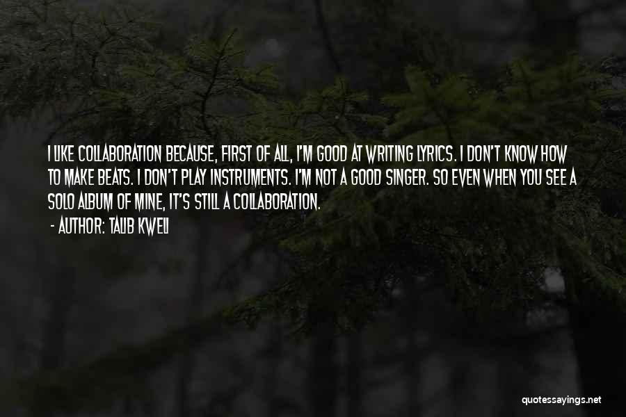 Talib Kweli Quotes: I Like Collaboration Because, First Of All, I'm Good At Writing Lyrics. I Don't Know How To Make Beats. I