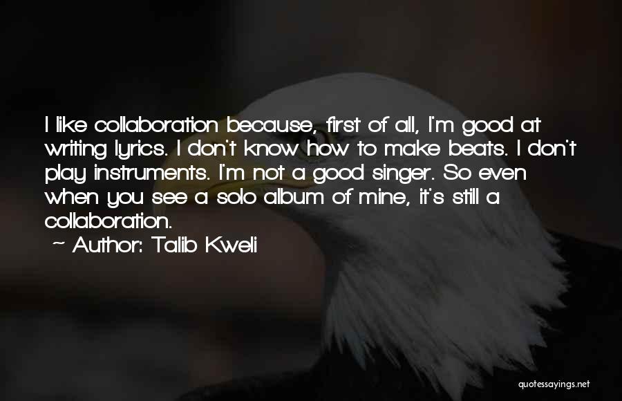 Talib Kweli Quotes: I Like Collaboration Because, First Of All, I'm Good At Writing Lyrics. I Don't Know How To Make Beats. I