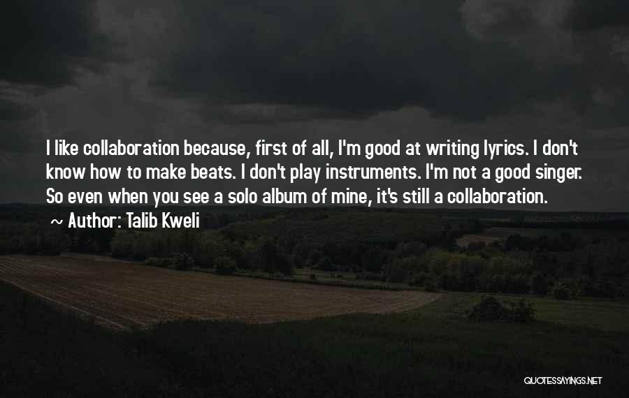 Talib Kweli Quotes: I Like Collaboration Because, First Of All, I'm Good At Writing Lyrics. I Don't Know How To Make Beats. I