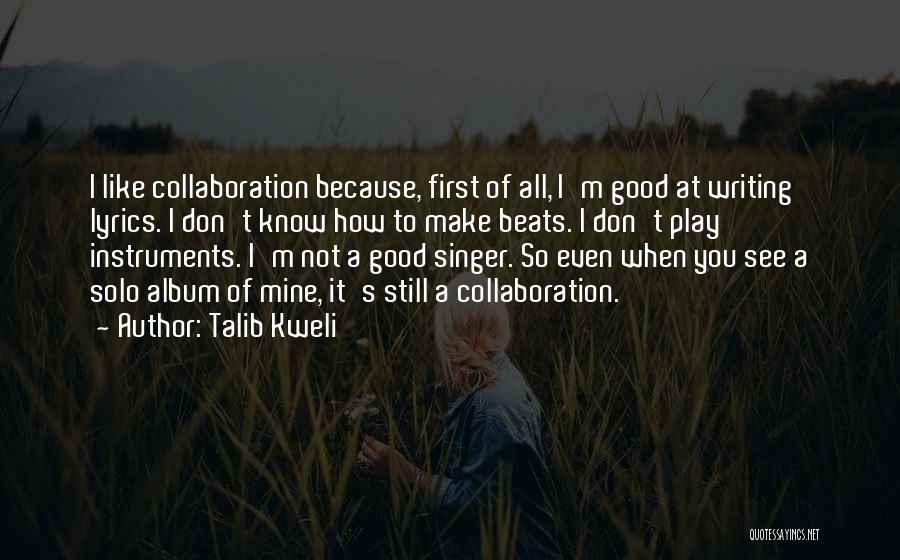 Talib Kweli Quotes: I Like Collaboration Because, First Of All, I'm Good At Writing Lyrics. I Don't Know How To Make Beats. I