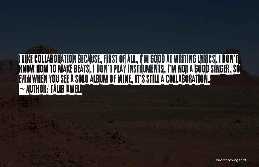 Talib Kweli Quotes: I Like Collaboration Because, First Of All, I'm Good At Writing Lyrics. I Don't Know How To Make Beats. I