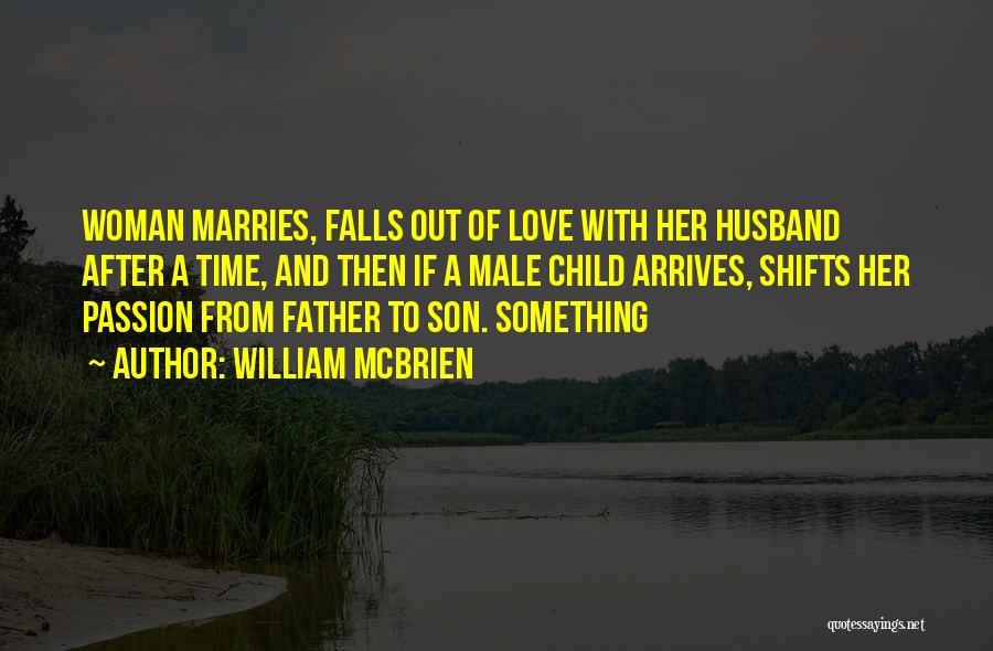 William McBrien Quotes: Woman Marries, Falls Out Of Love With Her Husband After A Time, And Then If A Male Child Arrives, Shifts