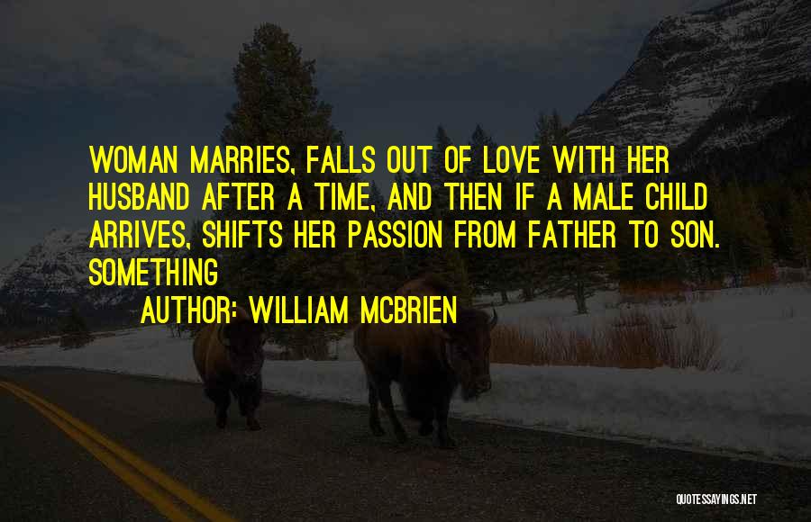 William McBrien Quotes: Woman Marries, Falls Out Of Love With Her Husband After A Time, And Then If A Male Child Arrives, Shifts