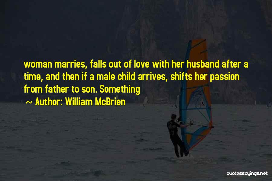 William McBrien Quotes: Woman Marries, Falls Out Of Love With Her Husband After A Time, And Then If A Male Child Arrives, Shifts