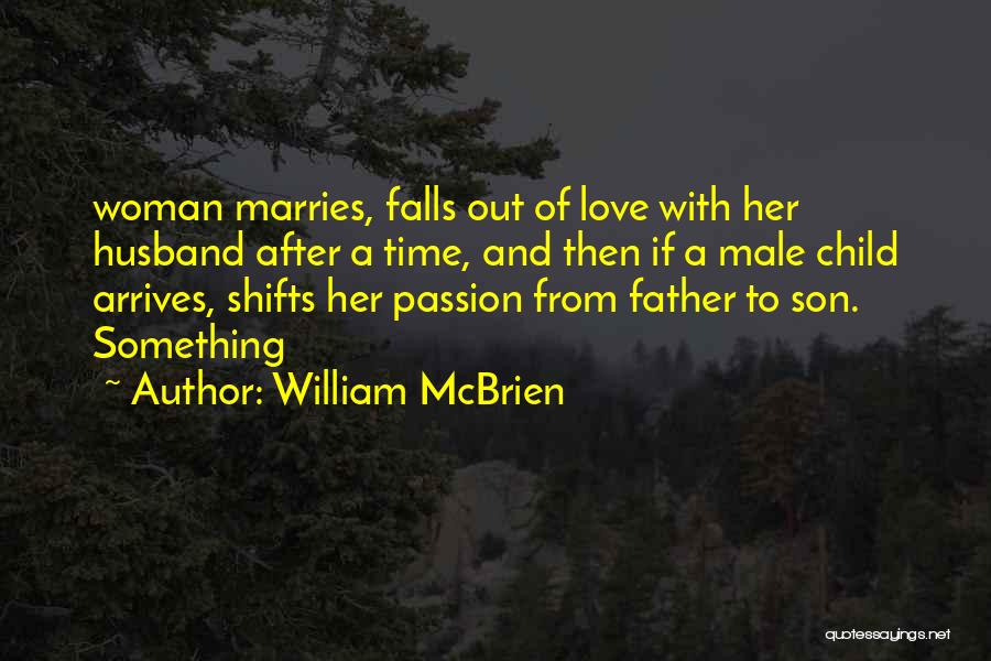 William McBrien Quotes: Woman Marries, Falls Out Of Love With Her Husband After A Time, And Then If A Male Child Arrives, Shifts