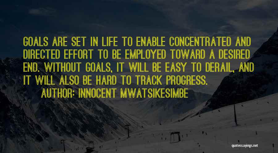 Innocent Mwatsikesimbe Quotes: Goals Are Set In Life To Enable Concentrated And Directed Effort To Be Employed Toward A Desired End. Without Goals,