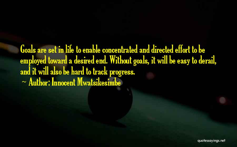 Innocent Mwatsikesimbe Quotes: Goals Are Set In Life To Enable Concentrated And Directed Effort To Be Employed Toward A Desired End. Without Goals,