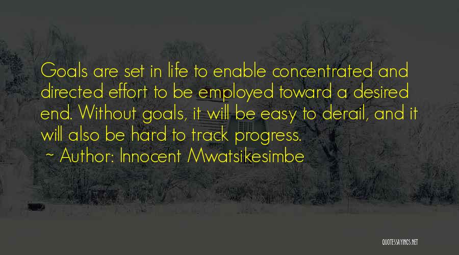 Innocent Mwatsikesimbe Quotes: Goals Are Set In Life To Enable Concentrated And Directed Effort To Be Employed Toward A Desired End. Without Goals,