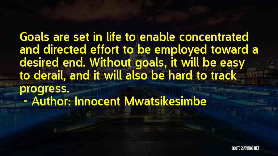 Innocent Mwatsikesimbe Quotes: Goals Are Set In Life To Enable Concentrated And Directed Effort To Be Employed Toward A Desired End. Without Goals,