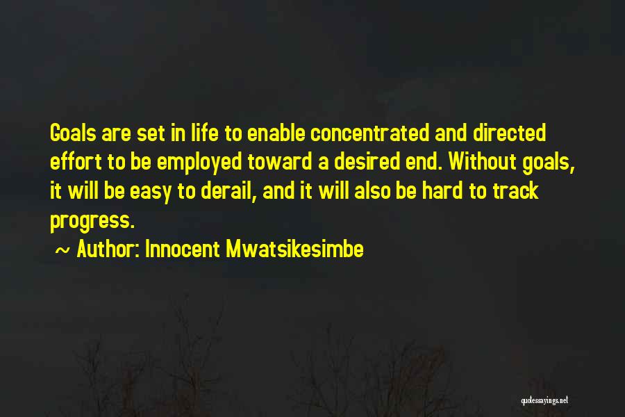 Innocent Mwatsikesimbe Quotes: Goals Are Set In Life To Enable Concentrated And Directed Effort To Be Employed Toward A Desired End. Without Goals,