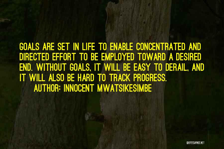 Innocent Mwatsikesimbe Quotes: Goals Are Set In Life To Enable Concentrated And Directed Effort To Be Employed Toward A Desired End. Without Goals,