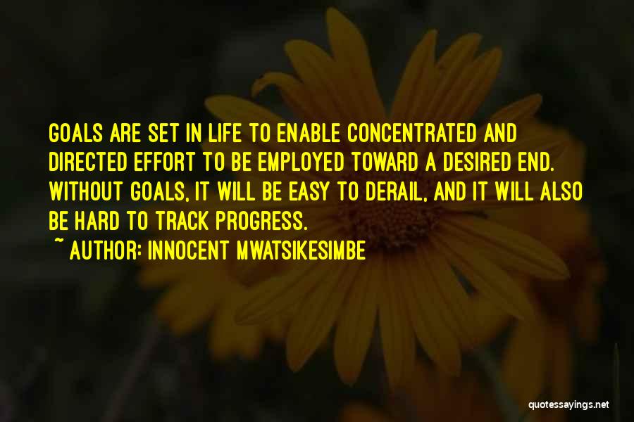 Innocent Mwatsikesimbe Quotes: Goals Are Set In Life To Enable Concentrated And Directed Effort To Be Employed Toward A Desired End. Without Goals,