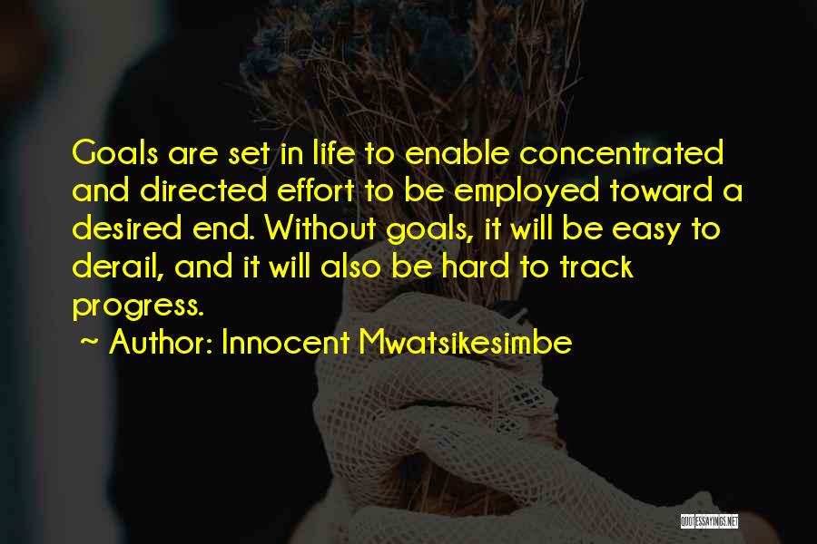 Innocent Mwatsikesimbe Quotes: Goals Are Set In Life To Enable Concentrated And Directed Effort To Be Employed Toward A Desired End. Without Goals,