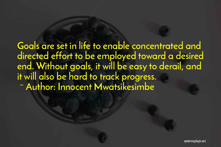 Innocent Mwatsikesimbe Quotes: Goals Are Set In Life To Enable Concentrated And Directed Effort To Be Employed Toward A Desired End. Without Goals,