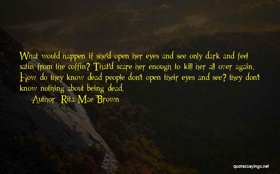 Rita Mae Brown Quotes: What Would Happen If She'd Open Her Eyes And See Only Dark And Feel Satin From The Coffin? That'd Scare