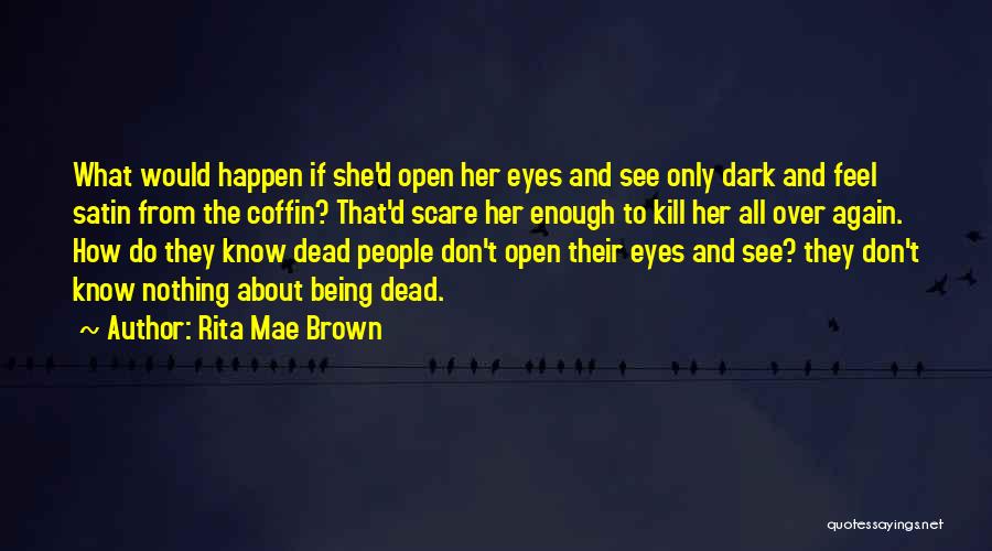 Rita Mae Brown Quotes: What Would Happen If She'd Open Her Eyes And See Only Dark And Feel Satin From The Coffin? That'd Scare