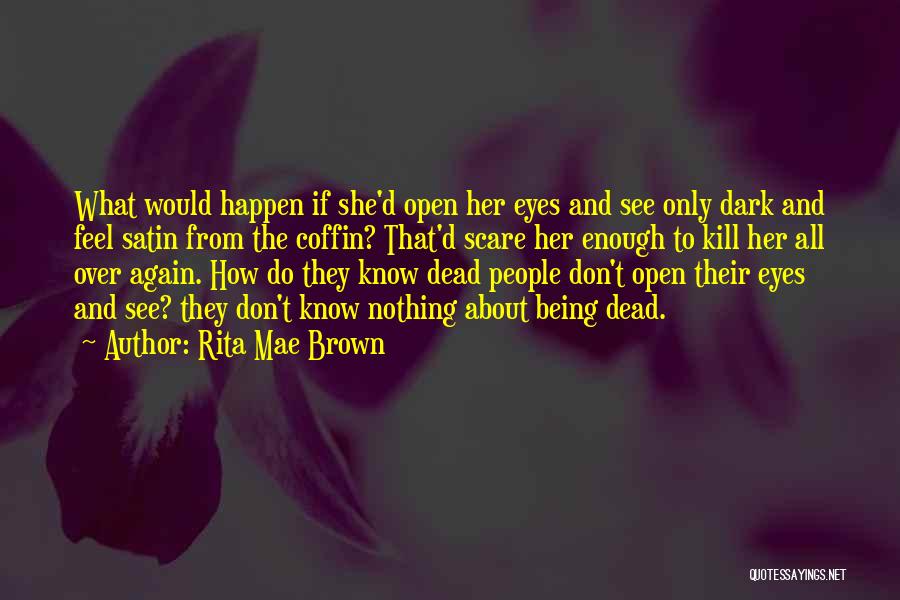 Rita Mae Brown Quotes: What Would Happen If She'd Open Her Eyes And See Only Dark And Feel Satin From The Coffin? That'd Scare