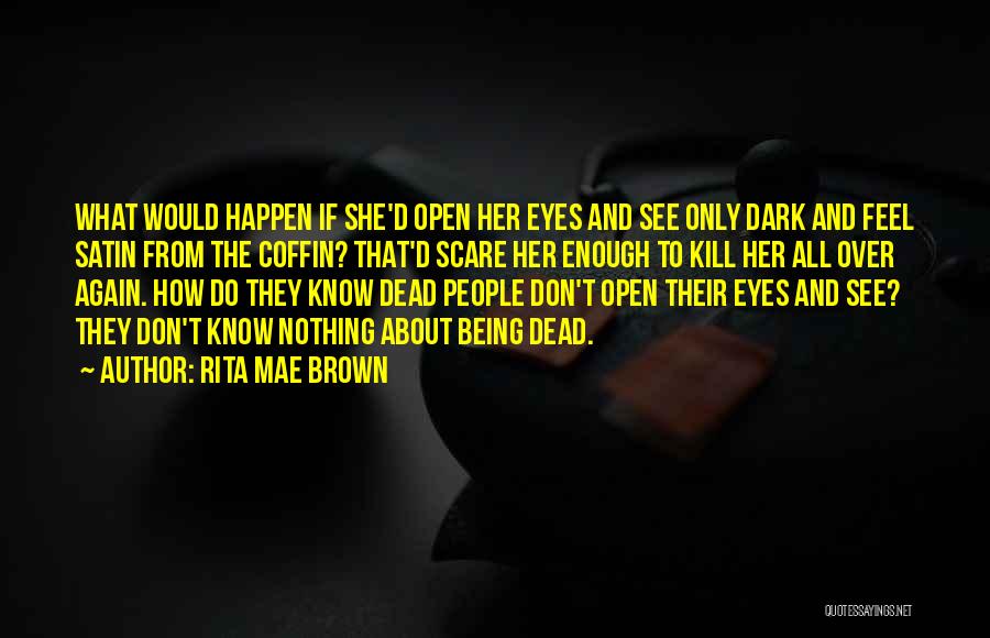 Rita Mae Brown Quotes: What Would Happen If She'd Open Her Eyes And See Only Dark And Feel Satin From The Coffin? That'd Scare