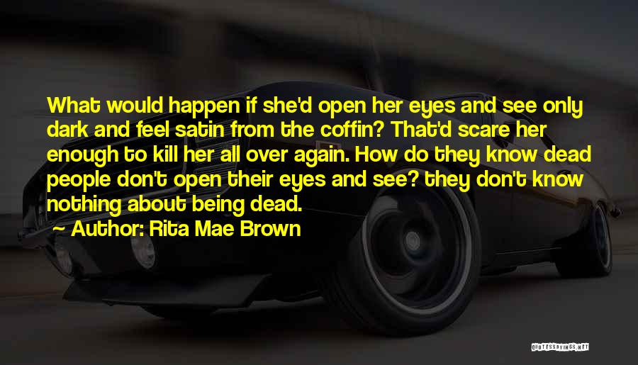 Rita Mae Brown Quotes: What Would Happen If She'd Open Her Eyes And See Only Dark And Feel Satin From The Coffin? That'd Scare