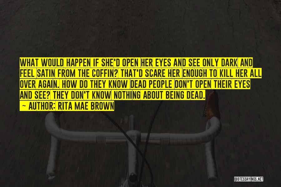 Rita Mae Brown Quotes: What Would Happen If She'd Open Her Eyes And See Only Dark And Feel Satin From The Coffin? That'd Scare