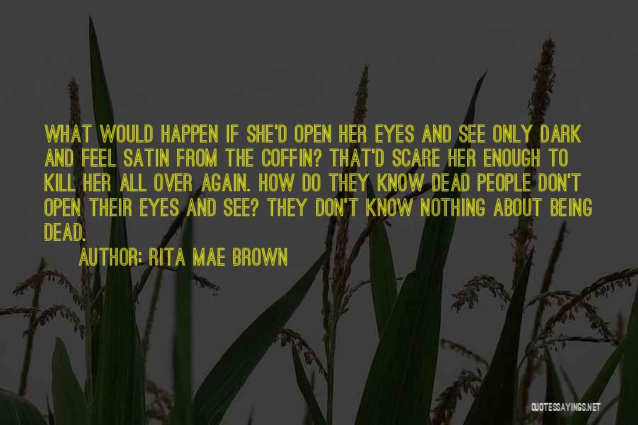 Rita Mae Brown Quotes: What Would Happen If She'd Open Her Eyes And See Only Dark And Feel Satin From The Coffin? That'd Scare