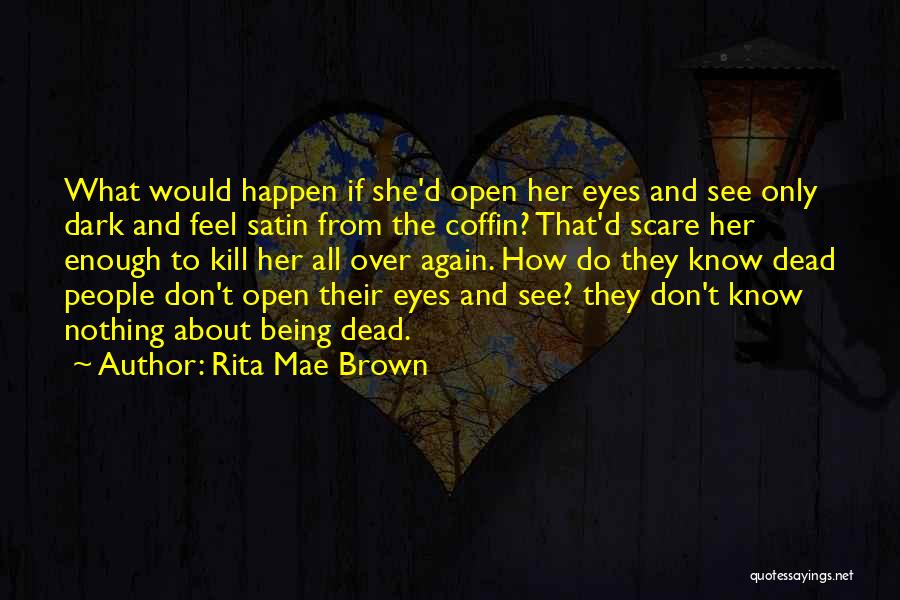 Rita Mae Brown Quotes: What Would Happen If She'd Open Her Eyes And See Only Dark And Feel Satin From The Coffin? That'd Scare