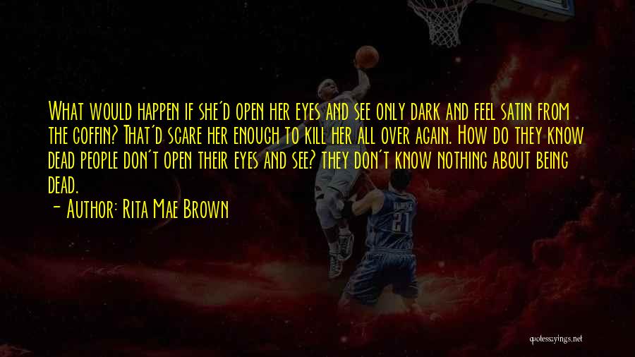 Rita Mae Brown Quotes: What Would Happen If She'd Open Her Eyes And See Only Dark And Feel Satin From The Coffin? That'd Scare