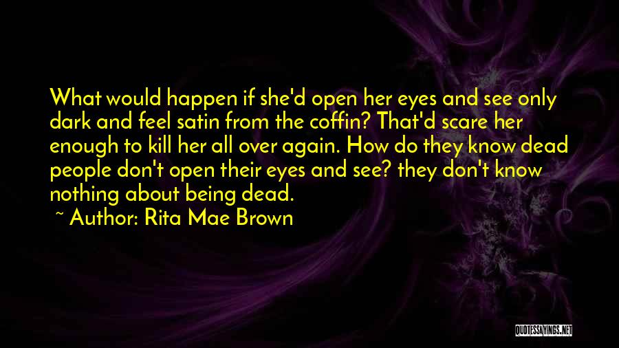 Rita Mae Brown Quotes: What Would Happen If She'd Open Her Eyes And See Only Dark And Feel Satin From The Coffin? That'd Scare