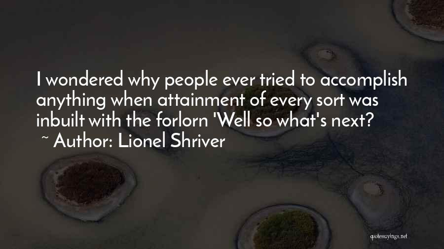 Lionel Shriver Quotes: I Wondered Why People Ever Tried To Accomplish Anything When Attainment Of Every Sort Was Inbuilt With The Forlorn 'well