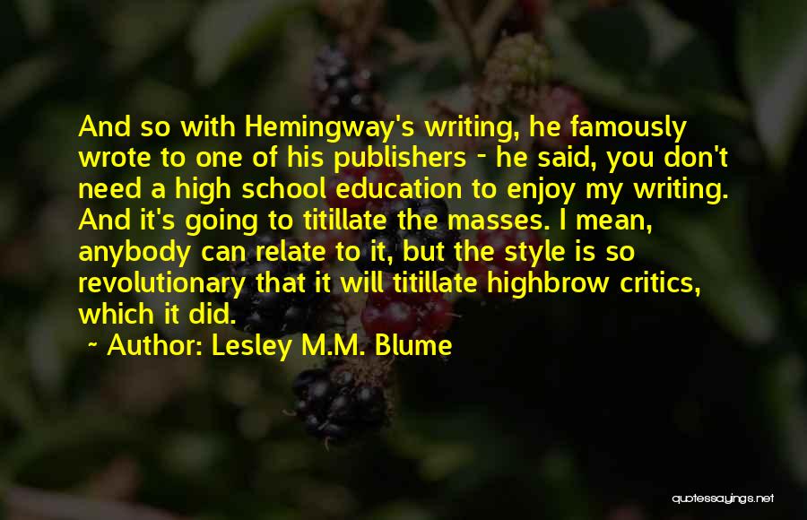 Lesley M.M. Blume Quotes: And So With Hemingway's Writing, He Famously Wrote To One Of His Publishers - He Said, You Don't Need A