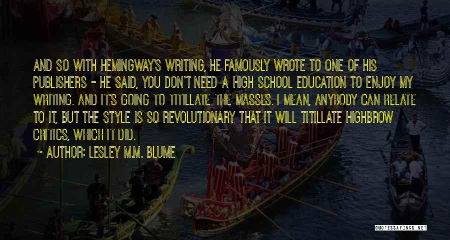Lesley M.M. Blume Quotes: And So With Hemingway's Writing, He Famously Wrote To One Of His Publishers - He Said, You Don't Need A