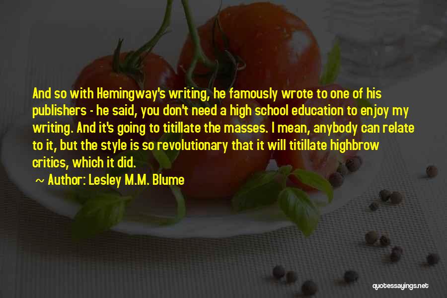 Lesley M.M. Blume Quotes: And So With Hemingway's Writing, He Famously Wrote To One Of His Publishers - He Said, You Don't Need A