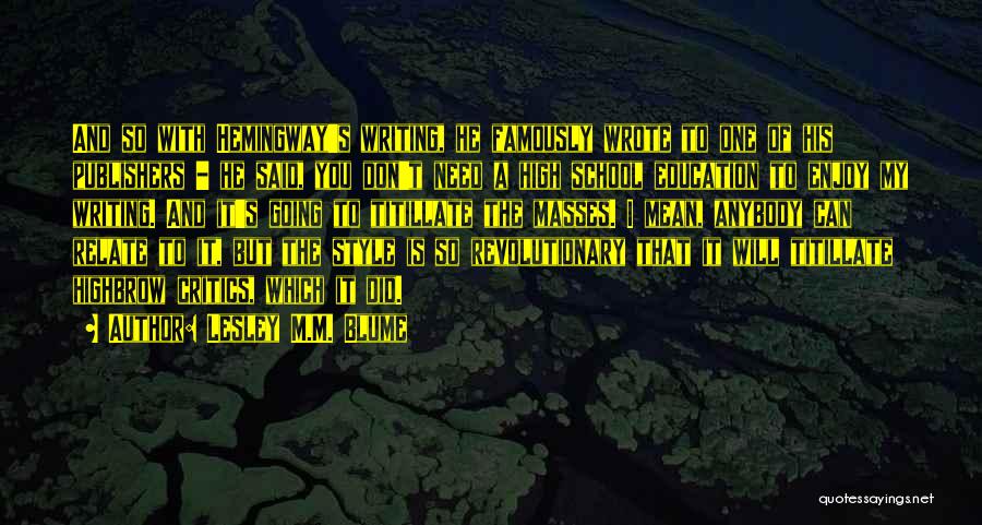 Lesley M.M. Blume Quotes: And So With Hemingway's Writing, He Famously Wrote To One Of His Publishers - He Said, You Don't Need A