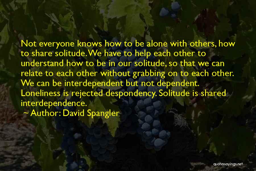David Spangler Quotes: Not Everyone Knows How To Be Alone With Others, How To Share Solitude. We Have To Help Each Other To