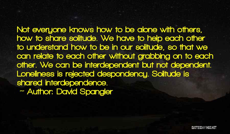 David Spangler Quotes: Not Everyone Knows How To Be Alone With Others, How To Share Solitude. We Have To Help Each Other To