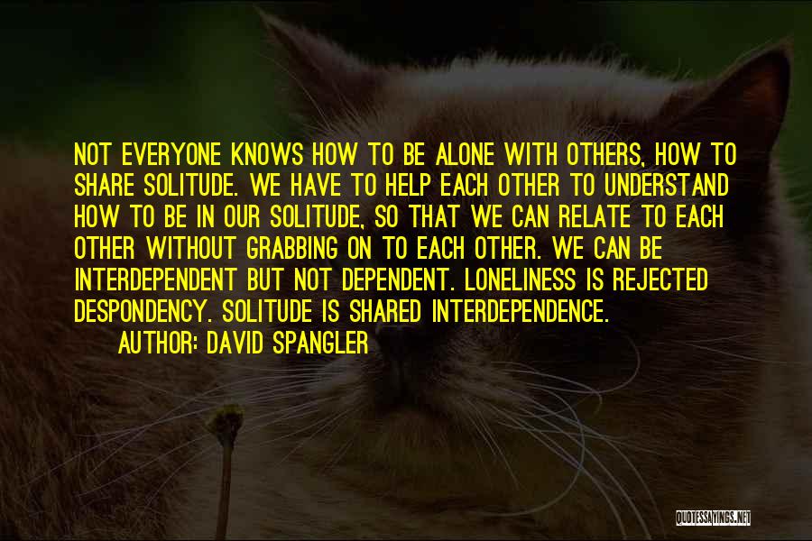 David Spangler Quotes: Not Everyone Knows How To Be Alone With Others, How To Share Solitude. We Have To Help Each Other To