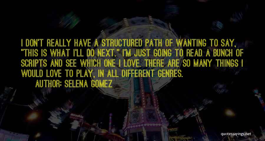 Selena Gomez Quotes: I Don't Really Have A Structured Path Of Wanting To Say, This Is What I'll Do Next. I'm Just Going