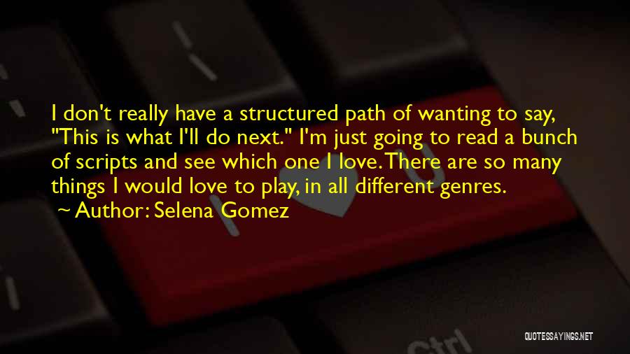 Selena Gomez Quotes: I Don't Really Have A Structured Path Of Wanting To Say, This Is What I'll Do Next. I'm Just Going